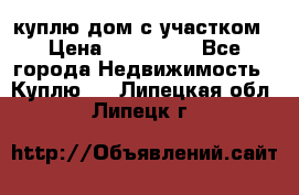 куплю дом с участком › Цена ­ 300 000 - Все города Недвижимость » Куплю   . Липецкая обл.,Липецк г.